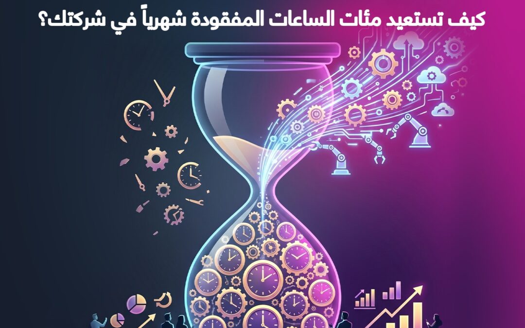 توفير الوقت عبر أتمتة الأعمال: كيف تستعيد مئات الساعات المفقودة شهرياً في شركتك؟